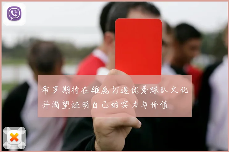 希罗期待在雄鹿打造优秀球队文化并渴望证明自己的实力与价值
