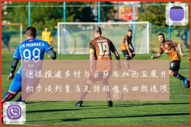 德媒报道多特与贡萨洛加西亚展开初步谈判皇马支持租借或回购选项