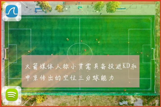 火箭媒体人称小贾需具备投进KD和申京传出的空位三分球能力