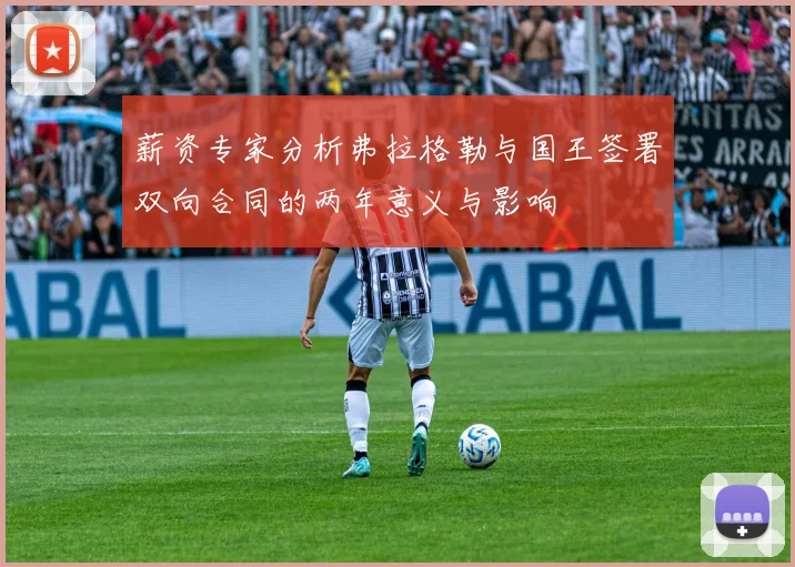 薪资专家分析弗拉格勒与国王签署双向合同的两年意义与影响