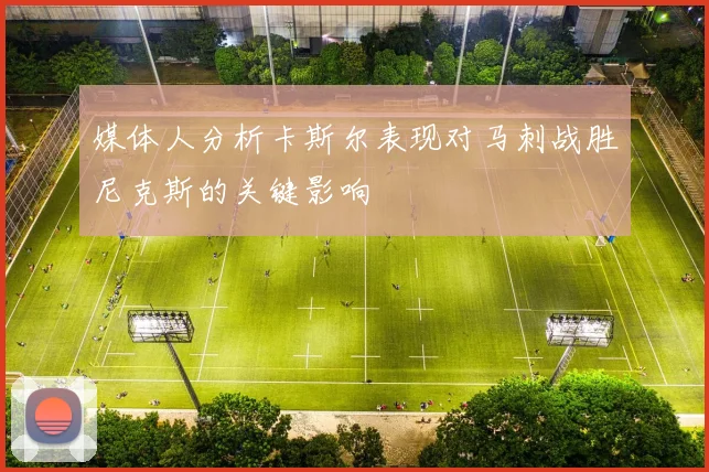 媒体人分析卡斯尔表现对马刺战胜尼克斯的关键影响