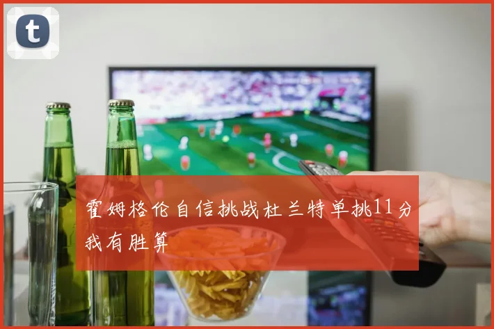 霍姆格伦自信挑战杜兰特单挑11分我有胜算