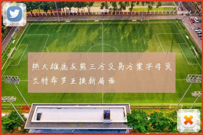 热火雄鹿灰熊三方交易方案字母莫兰特希罗互换新局面