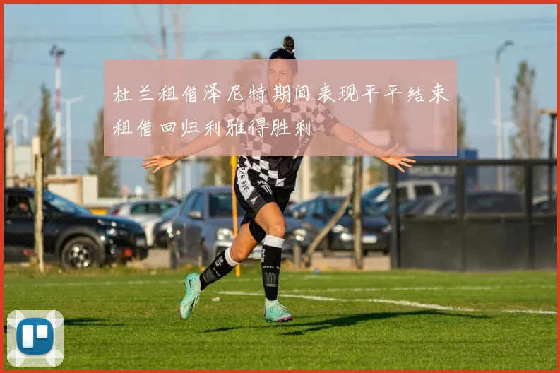 杜兰租借泽尼特期间表现平平结束租借回归利雅得胜利